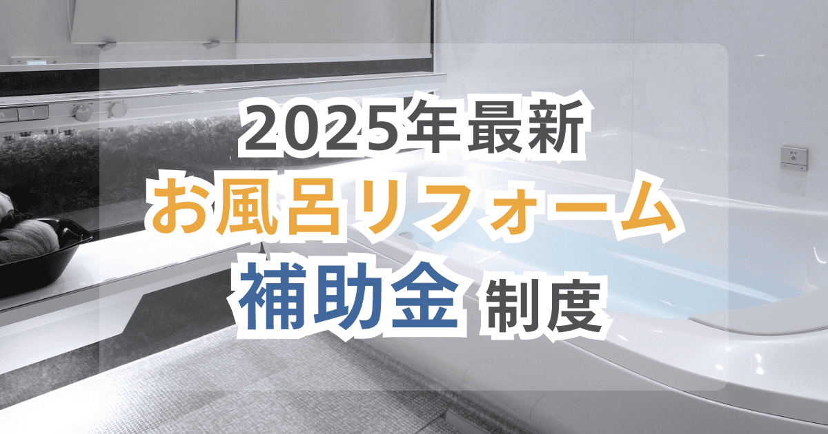 【2025年最新】お風呂・浴室リフォームの補助金は4種類!支給条件や申請方法も解説