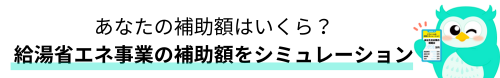 あなたの補助額は?給湯省エネ事業の補助額をシミュレーション