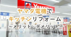 ヤマダ電機でキッチンリフォーム　メリット・デメリット