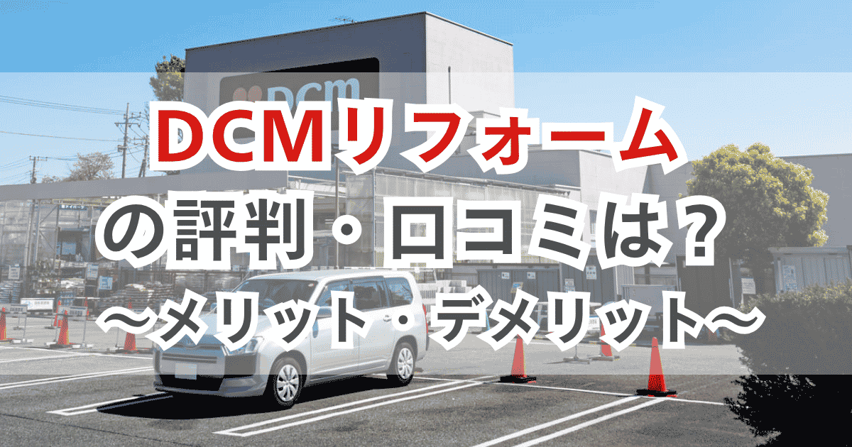DCMリフォームの評判・口コミは？ メリット・デメリットまで解説